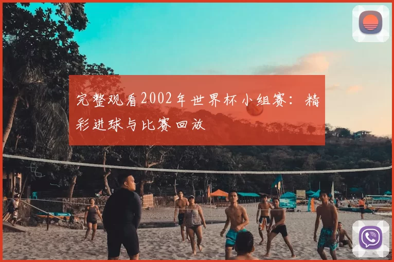 完整观看2002年世界杯小组赛:精彩进球与比赛回放