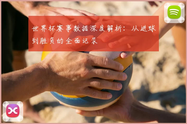 世界杯赛事数据深度解析:从进球到胜负的全面记录