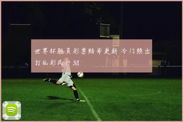 世界杯胜负彩票赔率更新 冷门频出打乱彩民计划