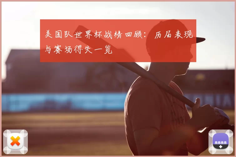 美国队世界杯战绩回顾：历届表现与赛场得失一览