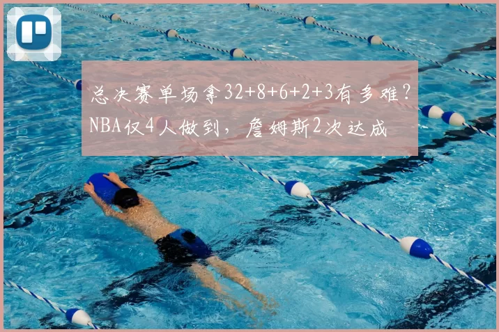 总决赛单场拿32+8+6+2+3有多难?NBA仅4人做到,詹姆斯2次达成