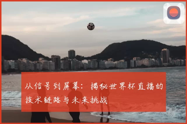 从信号到屏幕:揭秘世界杯直播的技术链路与未来挑战