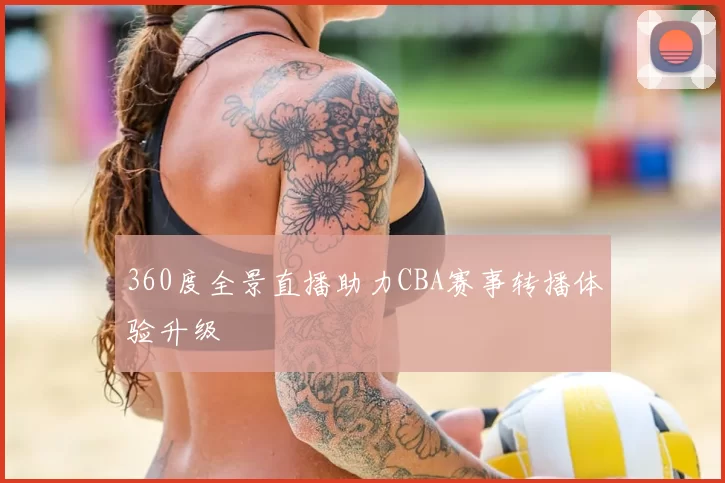 360度全景直播助力CBA赛事转播体验升级