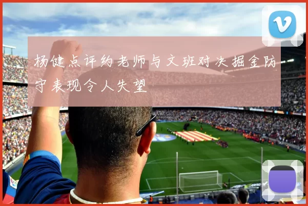 杨健点评约老师与文班对决掘金防守表现令人失望