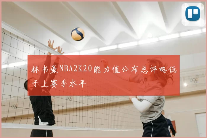 林书豪NBA2K20能力值公布总评略低于上赛季水平