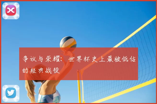 争议与荣耀:世界杯史上最被低估的经典战役