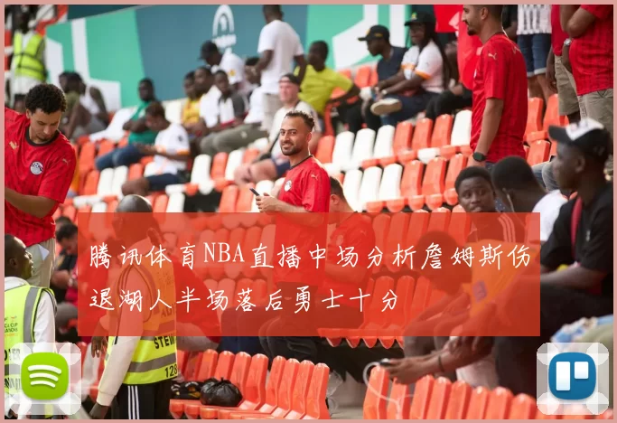 腾讯体育NBA直播中场分析詹姆斯伤退湖人半场落后勇士十分