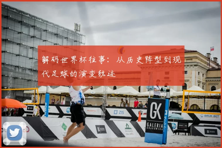 解码世界杯往事:从历史阵型到现代足球的演变轨迹