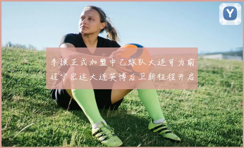 李振正式加盟中乙球队大连可为前辽宁宏运大连英博后卫新征程开启