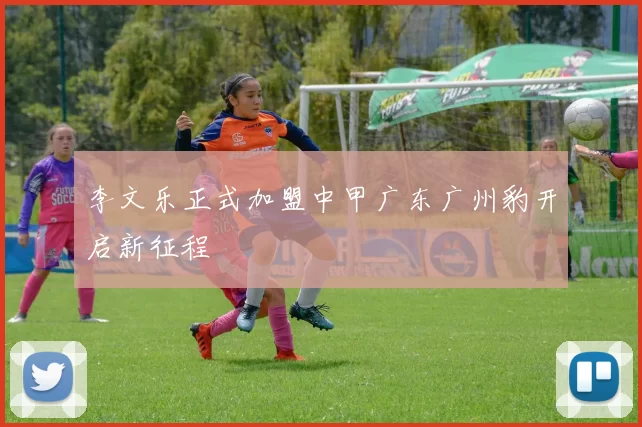 李文乐正式加盟中甲广东广州豹开启新征程