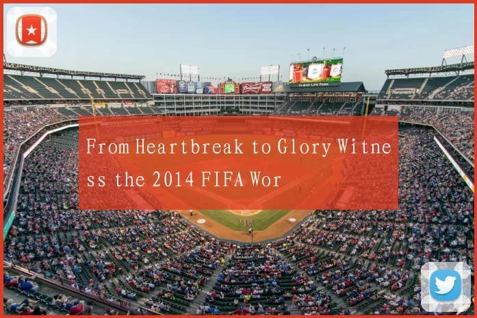 From Heartbreak to Glory Witness the 2014 FIFA Wor