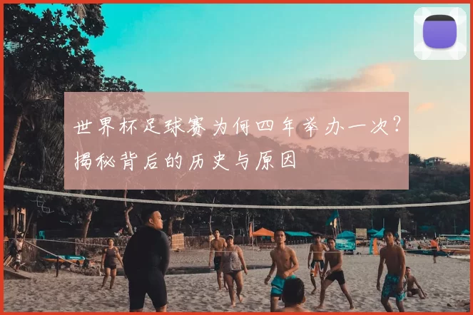 世界杯足球赛为何四年举办一次？揭秘背后的历史与原因