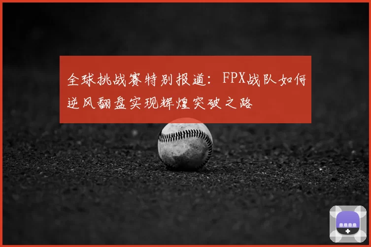 全球挑战赛特别报道：FPX战队如何逆风翻盘实现辉煌突破之路