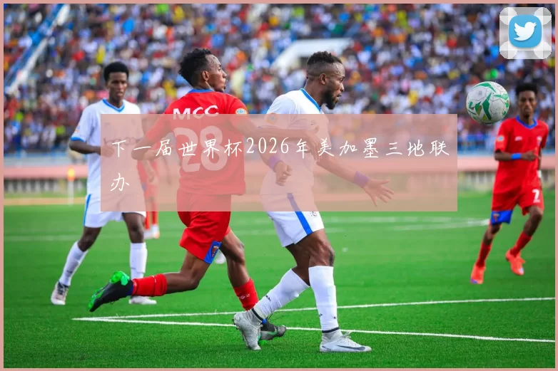 下一届世界杯2026年美加墨三地联办