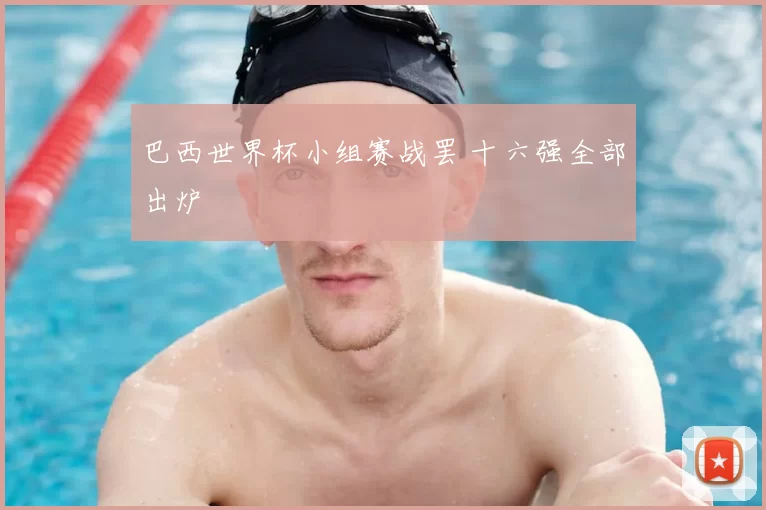 巴西世界杯小组赛战罢 十六强全部出炉