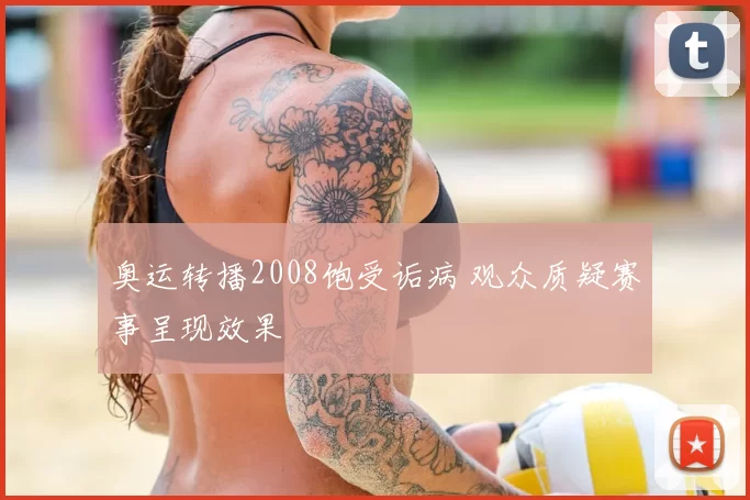 奥运转播2008饱受诟病 观众质疑赛事呈现效果