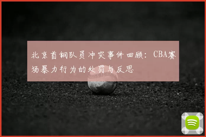 北京首钢队员冲突事件回顾：CBA赛场暴力行为的处罚与反思