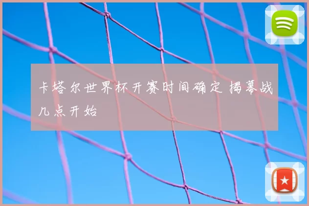 卡塔尔世界杯开赛时间确定 揭幕战几点开始