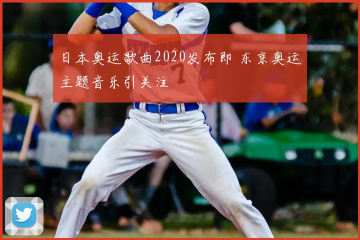日本奥运歌曲2020发布即 东京奥运主题音乐引关注