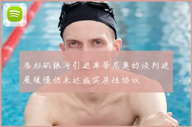 洛杉矶银河引进库蒂尼奥的谈判进展缓慢仍未达成实质性协议