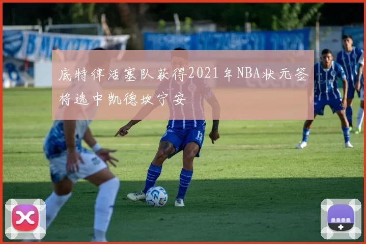 底特律活塞队获得2021年NBA状元签将选中凯德坎宁安