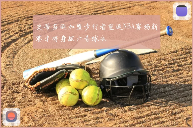 史蒂芬逊加盟步行者重返NBA赛场新赛季将身披六号球衣