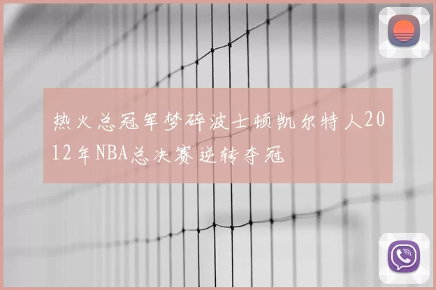 热火总冠军梦碎波士顿凯尔特人2012年NBA总决赛逆转夺冠