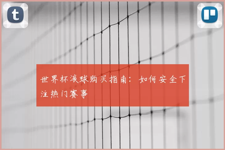 世界杯滚球购买指南：如何安全下注热门赛事