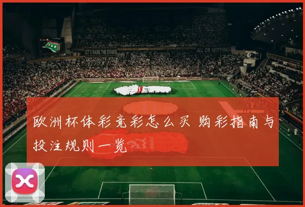 欧洲杯体彩竞彩怎么买 购彩指南与投注规则一览