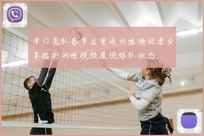 津门虎队春节后重返训练场记者分享精彩训练视频展现球队状态