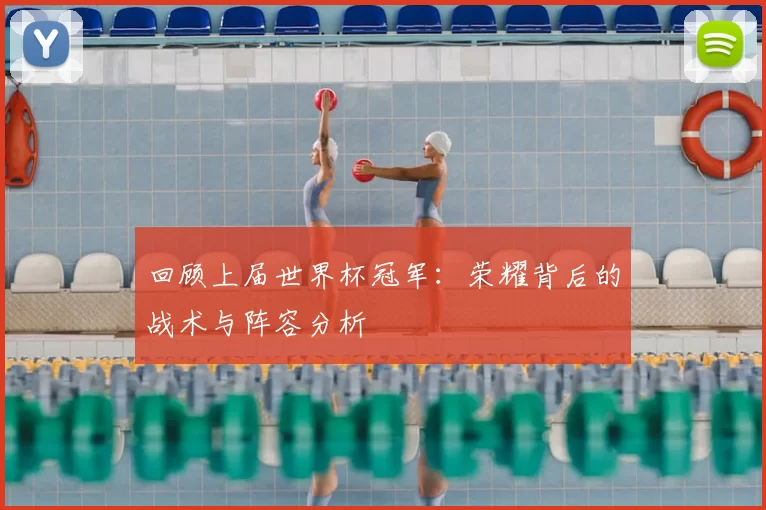回顾上届世界杯冠军:荣耀背后的战术与阵容分析