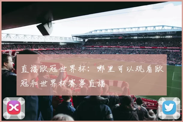 直播欧冠世界杯:哪里可以观看欧冠和世界杯赛事直播