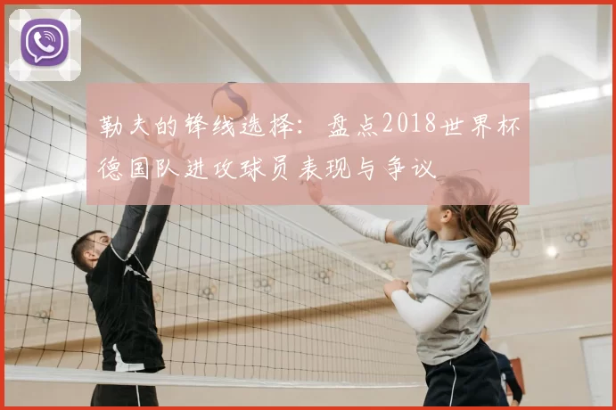 勒夫的锋线选择：盘点2018世界杯德国队进攻球员表现与争议