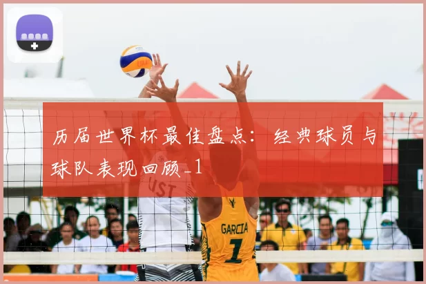 历届世界杯最佳盘点：经典球员与球队表现回顾_1
