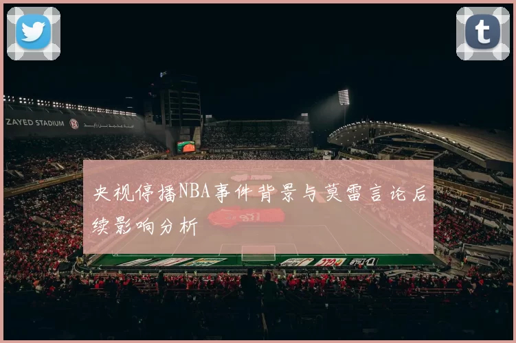 央视停播NBA事件背景与莫雷言论后续影响分析