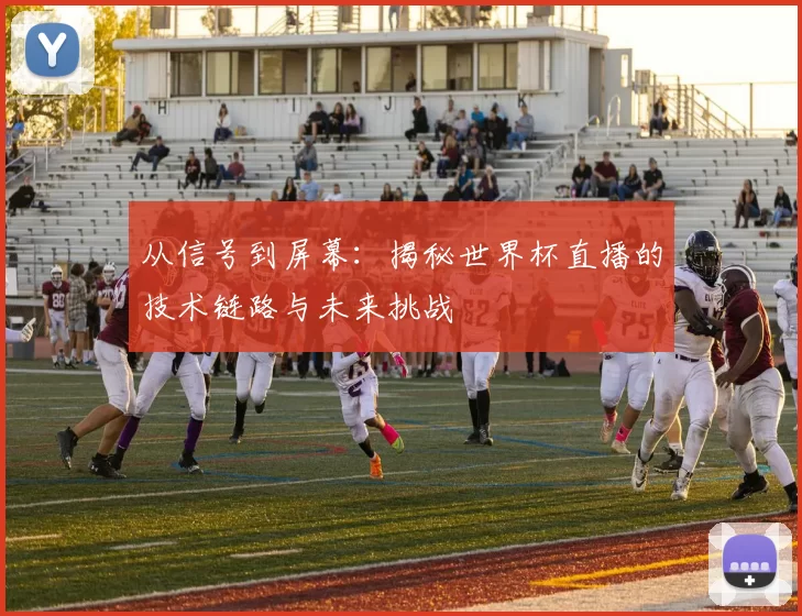 从信号到屏幕：揭秘世界杯直播的技术链路与未来挑战