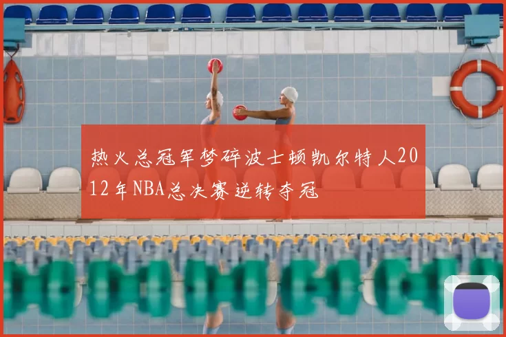 热火总冠军梦碎波士顿凯尔特人2012年NBA总决赛逆转夺冠