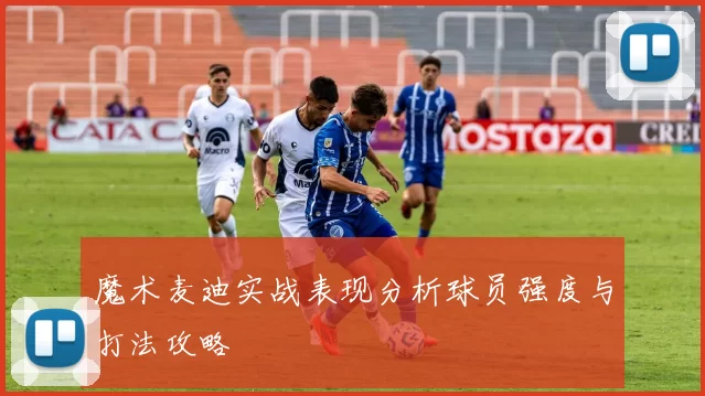 魔术麦迪实战表现分析球员强度与打法攻略