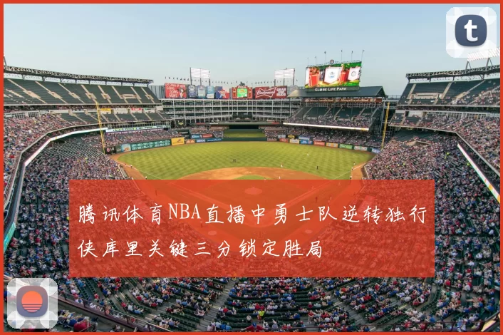 腾讯体育NBA直播中勇士队逆转独行侠库里关键三分锁定胜局