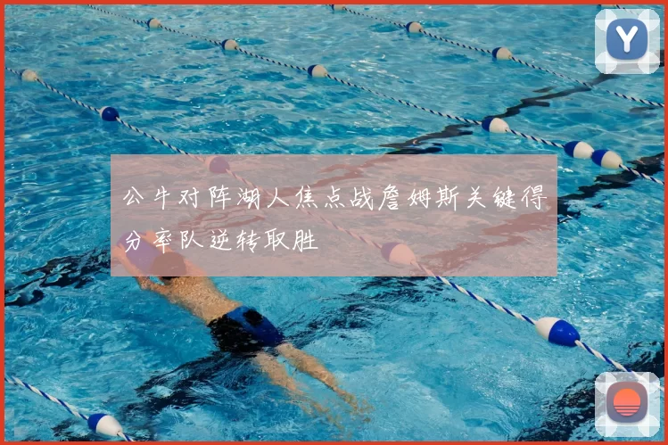公牛对阵湖人焦点战詹姆斯关键得分率队逆转取胜