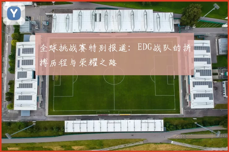全球挑战赛特别报道：EDG战队的拼搏历程与荣耀之路