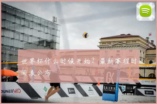 世界杯什么时候开始?最新赛程时间表公布