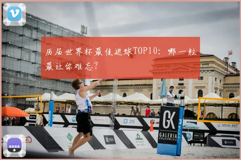 历届世界杯最佳进球TOP10:哪一粒最让你难忘?