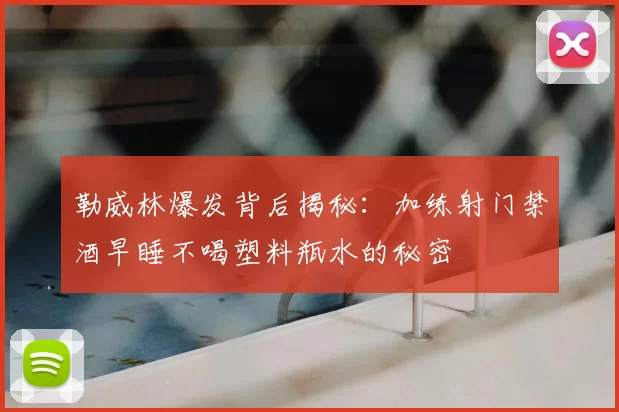 勒威林爆发背后揭秘：加练射门禁酒早睡不喝塑料瓶水的秘密