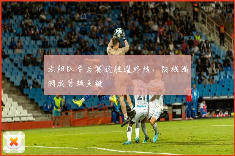 太阳队季后赛连胜遭终结，防线漏洞成晋级关键