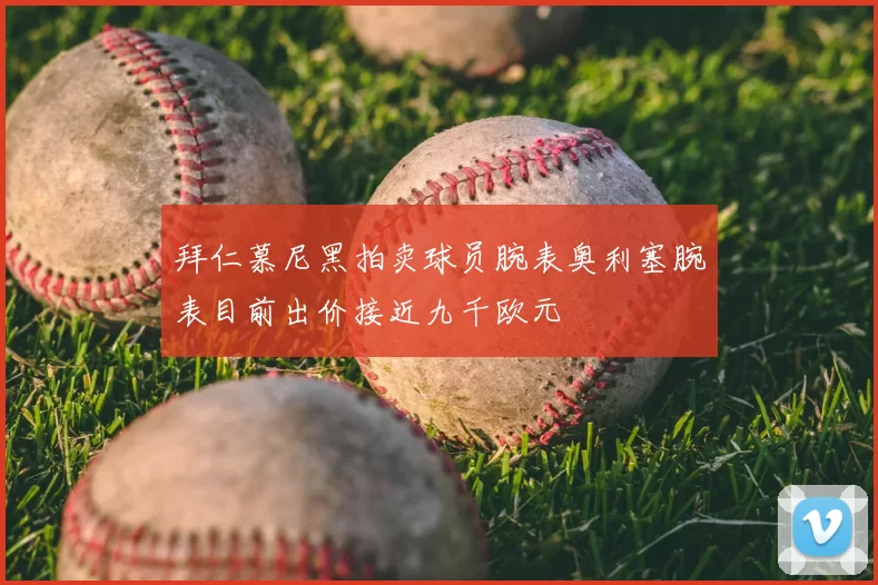 拜仁慕尼黑拍卖球员腕表奥利塞腕表目前出价接近九千欧元