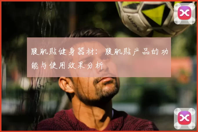 腹肌贴健身器材：腹肌贴产品的功能与使用效果分析