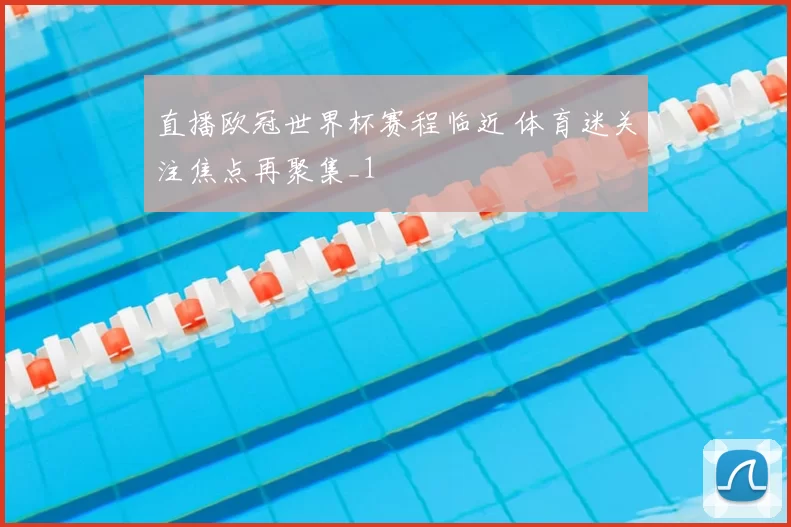 直播欧冠世界杯赛程临近 体育迷关注焦点再聚集_1