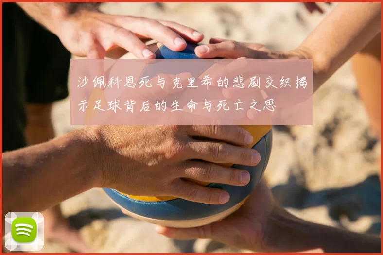 沙佩科恩死与克里希的悲剧交织揭示足球背后的生命与死亡之思