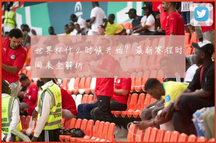 世界杯什么时候开始?最新赛程时间表全解析